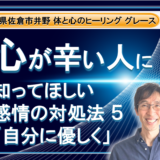 【心が辛い人】に知って欲しい。感情の対処法  その５ 自分に優しく